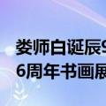 娄师白诞辰96周年书画展（关于娄师白诞辰96周年书画展简介）