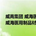 威高集团 威海医用制品材料供应有限公司（关于威高集团 威海医用制品材料供应有限公司简介）