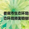 娄底市生态环境损害赔偿制度改革实施方案（关于娄底市生态环境损害赔偿制度改革实施方案简介）