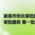 娄底市优化审批服务 第一批事项实施方案（关于娄底市优化审批服务 第一批事项实施方案简介）