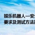 娱乐机器人—安全要求及测试方法（关于娱乐机器人—安全要求及测试方法简介）