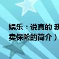 娱乐：说真的 我只是卖保险的（关于娱乐：说真的 我只是卖保险的简介）