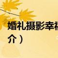 婚礼摄影幸福攻略（关于婚礼摄影幸福攻略简介）