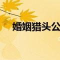 婚姻猎头公司（关于婚姻猎头公司简介）