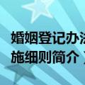 婚姻登记办法实施细则（关于婚姻登记办法实施细则简介）