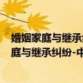 婚姻家庭与继承纠纷-中国法院2013年度案例（关于婚姻家庭与继承纠纷-中国法院2013年度案例简介）