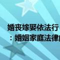婚丧嫁娶依法行：婚姻家庭法律问题（关于婚丧嫁娶依法行：婚姻家庭法律问题简介）
