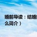 婚前导读：结婚前要做什么（关于婚前导读：结婚前要做什么简介）