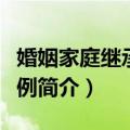 婚姻家庭继承法案例（关于婚姻家庭继承法案例简介）