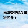婚姻登记机关等级评定标准（关于婚姻登记机关等级评定标准简介）