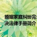 婚姻家庭纠纷完全解决法律手册（关于婚姻家庭纠纷完全解决法律手册简介）