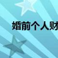 婚前个人财产（关于婚前个人财产简介）