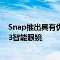  Snap推出具有优质设计 两个相机和奢侈价格的Spectacles 3智能眼镜