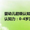 婴幼儿超级认知力：0-4岁完全认知百科（关于婴幼儿超级认知力：0-4岁完全认知百科简介）