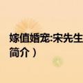嫁值婚宠:宋先生 别来无恙（关于嫁值婚宠:宋先生 别来无恙简介）