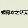 媚骨欢之妖无双（关于媚骨欢之妖无双简介）