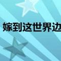 嫁到这世界边端（关于嫁到这世界边端简介）