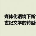 媒体化语境下新世纪文学的转型研究（关于媒体化语境下新世纪文学的转型研究简介）