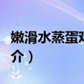 嫩滑水蒸蛋鸡蛋羹（关于嫩滑水蒸蛋鸡蛋羹简介）