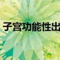 子宫功能性出血（关于子宫功能性出血简介）
