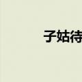 子姑待之（关于子姑待之简介）