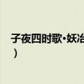 子夜四时歌·妖冶颜荡骀（关于子夜四时歌·妖冶颜荡骀简介）