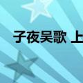 子夜吴歌 上下（关于子夜吴歌 上下简介）