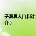 子洲县人口和计划生育局（关于子洲县人口和计划生育局简介）
