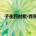 子夜四时歌·青荷盖渌水（关于子夜四时歌·青荷盖渌水简介）