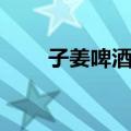 子姜啤酒鸭（关于子姜啤酒鸭简介）