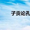 子贡论孔子（关于子贡论孔子简介）