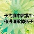 子约庭中赏紫牡丹作进酒歌悼张子（关于子约庭中赏紫牡丹作进酒歌悼张子简介）
