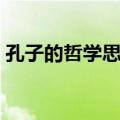孔子的哲学思想（关于孔子的哲学思想简介）