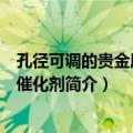 孔径可调的贵金属多孔催化剂（关于孔径可调的贵金属多孔催化剂简介）