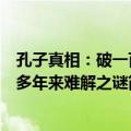 孔子真相：破一百多年来难解之谜（关于孔子真相：破一百多年来难解之谜简介）