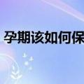 孕期该如何保健（关于孕期该如何保健简介）