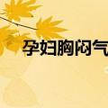 孕妇胸闷气短（关于孕妇胸闷气短简介）