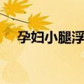 孕妇小腿浮肿（关于孕妇小腿浮肿简介）