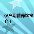 孕产期营养饮食百科大全（关于孕产期营养饮食百科大全简介）