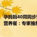孕妈妈40周同步营养餐：专家推荐的（关于孕妈妈40周同步营养餐：专家推荐的简介）