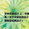 字体创造设计 上：中国美术学院上海设计学院视觉传达设计系字体编排设计课程教案经典（关于字体创造设计 上：中国美术学院上海设计学院视觉传达设计系字体编排设计课程教案经典简介）