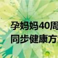 孕妈妈40周同步健康方案（关于孕妈妈40周同步健康方案简介）