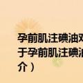 孕前肌注碘油对其后代发育状况的近期及远期效果观察（关于孕前肌注碘油对其后代发育状况的近期及远期效果观察简介）