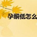 孕酮低怎么办（关于孕酮低怎么办简介）