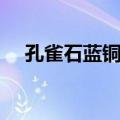 孔雀石蓝铜矿（关于孔雀石蓝铜矿简介）