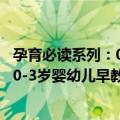 孕育必读系列：0-3岁婴幼儿早教必读（关于孕育必读系列：0-3岁婴幼儿早教必读简介）