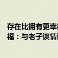 存在比拥有更幸福：与老子谈情说爱（关于存在比拥有更幸福：与老子谈情说爱简介）