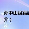 孙中山祖籍纪念馆（关于孙中山祖籍纪念馆简介）