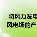  将风力发电引向新的方向研究表明如何提高风电场的产量