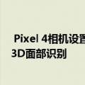  Pixel 4相机设置可配备1600万像素长焦镜头和红外线用于3D面部识别